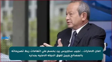 أمان الإمارات.. نجيب ساويرس يرد بحسم على اتهامات ربط تصريحاته بالمصالح ويبرز تفوق الدولة الأمنية بجدارة